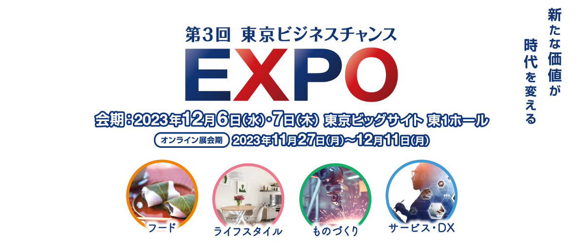 第3回 東京ビジネスチャンスEXPO 会期：2023年12月6日（水）・7日（木）会場：東京ビッグサイト 東1ホール オンライン会期：11月27日（月）～ 12月11日（月）