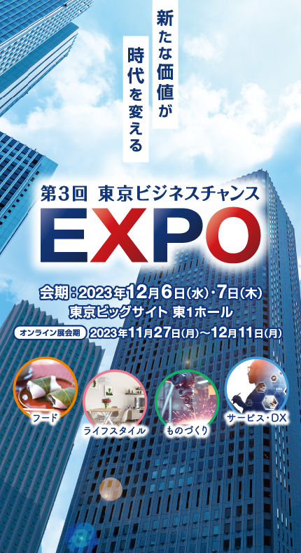 第3回 東京ビジネスチャンスEXPO 会期：2023年12月6日（水）・7日（木）会場：東京ビッグサイト 東1ホール オンライン会期：11月22日（月）～ 12月14日（月）